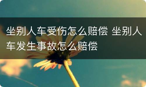 坐别人车受伤怎么赔偿 坐别人车发生事故怎么赔偿