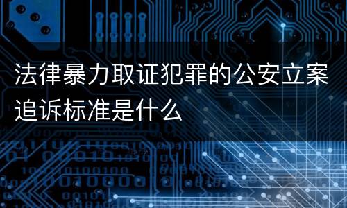 法律暴力取证犯罪的公安立案追诉标准是什么