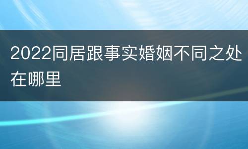 2022同居跟事实婚姻不同之处在哪里