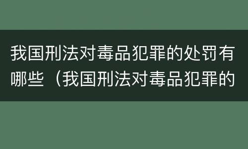 我国刑法对毒品犯罪的处罚有哪些（我国刑法对毒品犯罪的处罚有哪些内容）