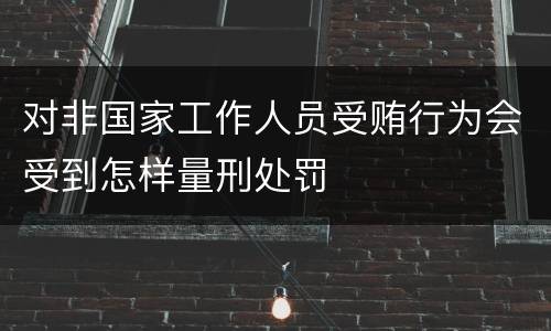 对非国家工作人员受贿行为会受到怎样量刑处罚