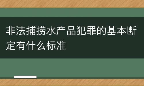 非法捕捞水产品犯罪的基本断定有什么标准