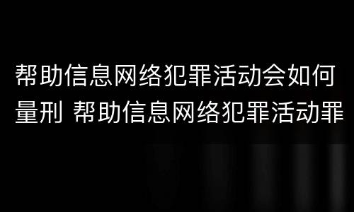 帮助信息网络犯罪活动会如何量刑 帮助信息网络犯罪活动罪如何量刑