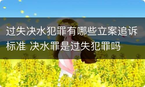 过失决水犯罪有哪些立案追诉标准 决水罪是过失犯罪吗