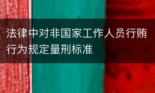 法律中对非国家工作人员行贿行为规定量刑标准