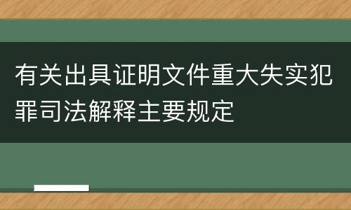 有关出具证明文件重大失实犯罪司法解释主要规定