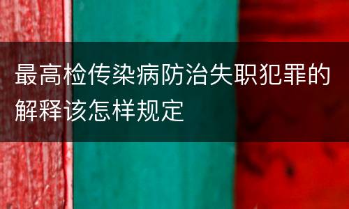 最高检传染病防治失职犯罪的解释该怎样规定