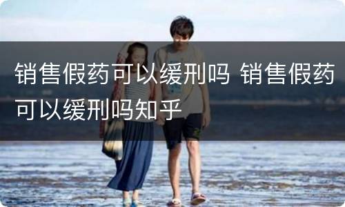销售假药可以缓刑吗 销售假药可以缓刑吗知乎