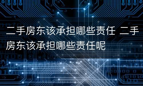二手房东该承担哪些责任 二手房东该承担哪些责任呢