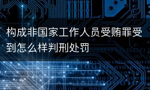 构成非国家工作人员受贿罪受到怎么样判刑处罚