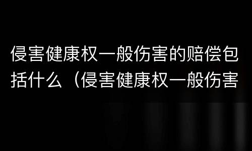侵害健康权一般伤害的赔偿包括什么（侵害健康权一般伤害的赔偿包括什么内容）