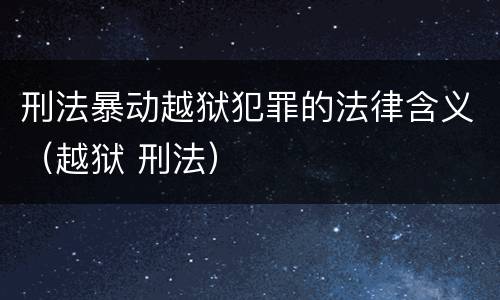 刑法暴动越狱犯罪的法律含义（越狱 刑法）