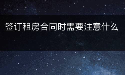 签订租房合同时需要注意什么