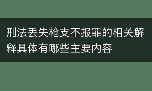 刑法丢失枪支不报罪的相关解释具体有哪些主要内容
