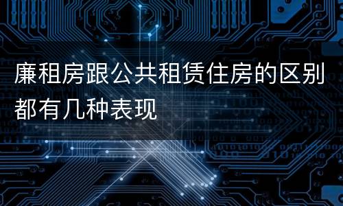 廉租房跟公共租赁住房的区别都有几种表现