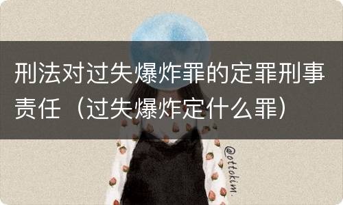 刑法对过失爆炸罪的定罪刑事责任（过失爆炸定什么罪）