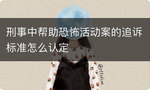 刑事中帮助恐怖活动案的追诉标准怎么认定