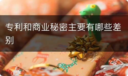 专利和商业秘密主要有哪些差别