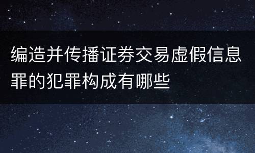 编造并传播证券交易虚假信息罪的犯罪构成有哪些