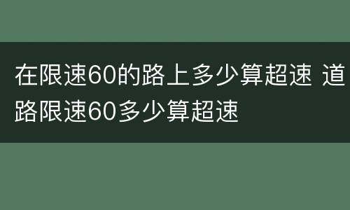 在限速60的路上多少算超速 道路限速60多少算超速