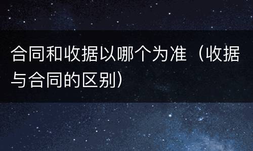 合同和收据以哪个为准（收据与合同的区别）