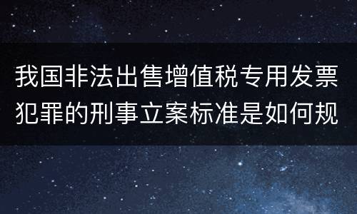 我国非法出售增值税专用发票犯罪的刑事立案标准是如何规定