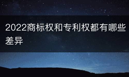 2022商标权和专利权都有哪些差异