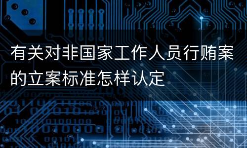 有关对非国家工作人员行贿案的立案标准怎样认定