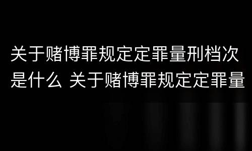 关于赌博罪规定定罪量刑档次是什么 关于赌博罪规定定罪量刑档次是什么标准