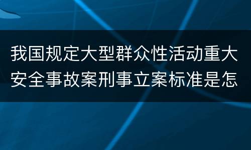 我国规定大型群众性活动重大安全事故案刑事立案标准是怎么样规定