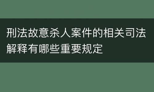 刑法故意杀人案件的相关司法解释有哪些重要规定