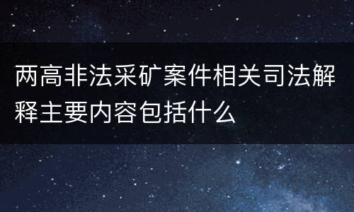 两高非法采矿案件相关司法解释主要内容包括什么