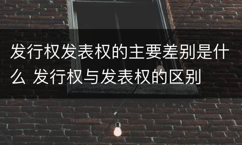 发行权发表权的主要差别是什么 发行权与发表权的区别