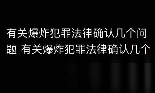 有关爆炸犯罪法律确认几个问题 有关爆炸犯罪法律确认几个问题的通知