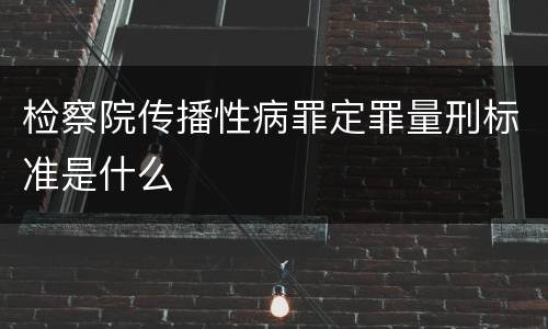 检察院传播性病罪定罪量刑标准是什么