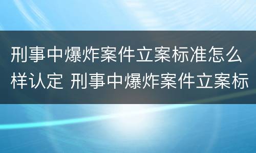 刑事中爆炸案件立案标准怎么样认定 刑事中爆炸案件立案标准怎么样认定的