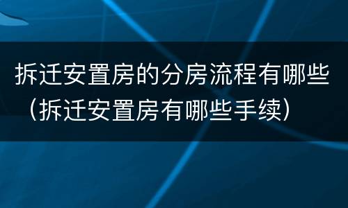 拆迁安置房的分房流程有哪些（拆迁安置房有哪些手续）