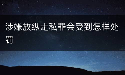 涉嫌放纵走私罪会受到怎样处罚