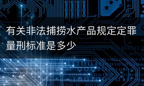 有关非法捕捞水产品规定定罪量刑标准是多少