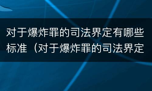 对于爆炸罪的司法界定有哪些标准（对于爆炸罪的司法界定有哪些标准和要求）