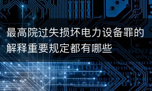 最高院过失损坏电力设备罪的解释重要规定都有哪些