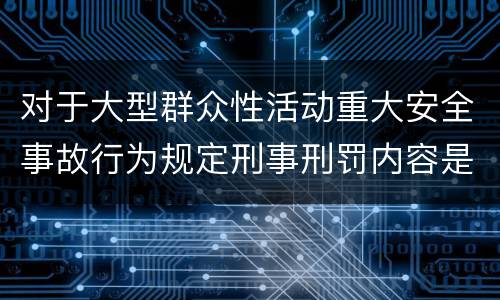 对于大型群众性活动重大安全事故行为规定刑事刑罚内容是什么样