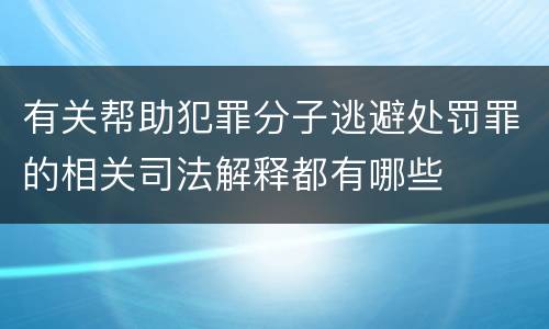 有关帮助犯罪分子逃避处罚罪的相关司法解释都有哪些
