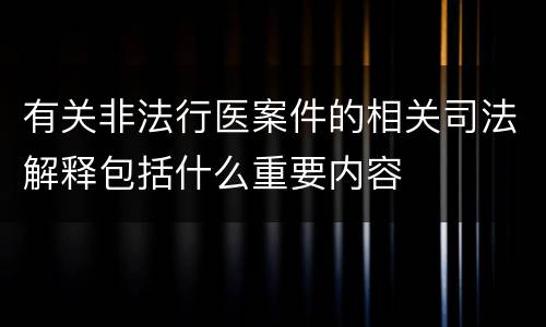 有关非法行医案件的相关司法解释包括什么重要内容