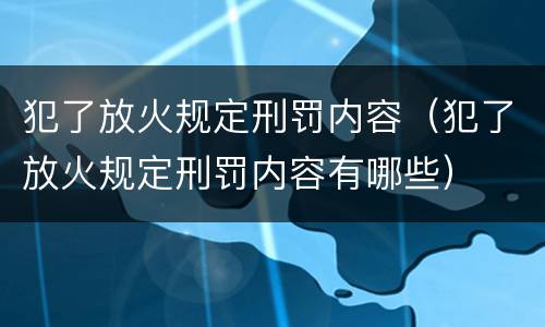 犯了放火规定刑罚内容（犯了放火规定刑罚内容有哪些）