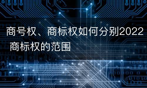 商号权、商标权如何分别2022 商标权的范围