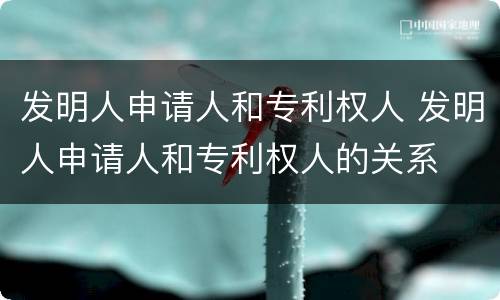 发明人申请人和专利权人 发明人申请人和专利权人的关系