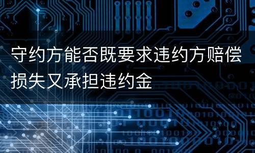 守约方能否既要求违约方赔偿损失又承担违约金