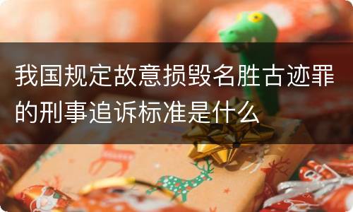 我国规定故意损毁名胜古迹罪的刑事追诉标准是什么