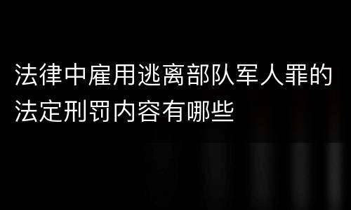 法律中雇用逃离部队军人罪的法定刑罚内容有哪些
